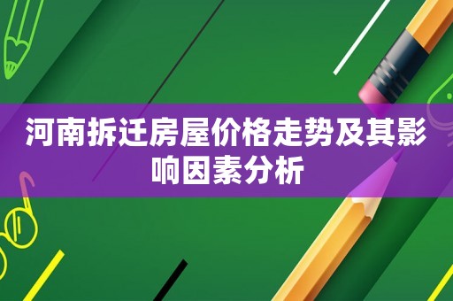 河南拆遷房屋價格走勢及其影響因素分析