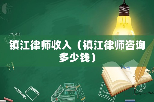 鎮(zhèn)江律師收入（鎮(zhèn)江律師咨詢多少錢）