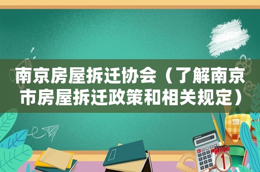 南京房屋拆遷協(xié)會（了解南京市房屋拆遷政策和相關(guān)規(guī)定）