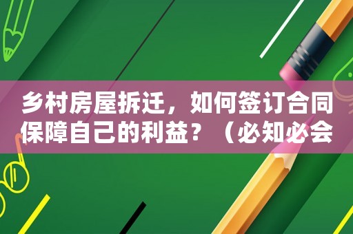 鄉(xiāng)村房屋拆遷，如何簽訂合同保障自己的利益？（必知必會的10點(diǎn)注意事項(xiàng)）