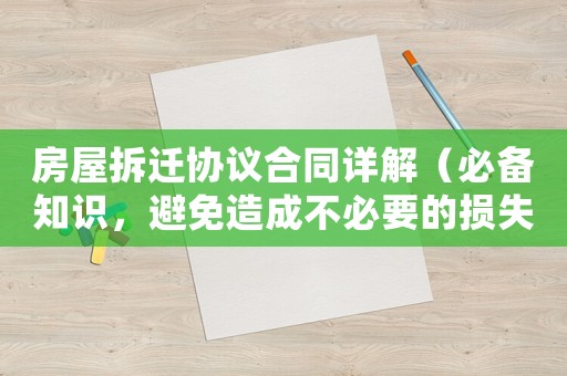 房屋拆遷協(xié)議合同詳解（必備知識，避免造成不必要的損失）