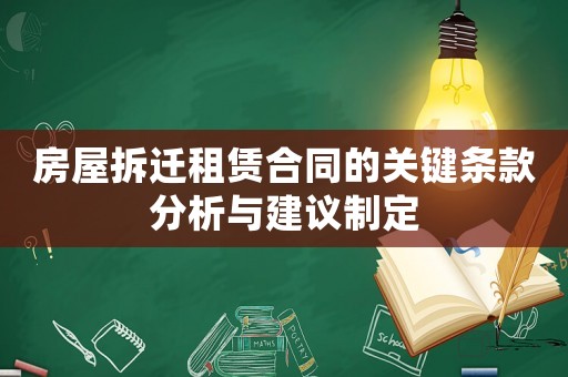 房屋拆遷租賃合同的關(guān)鍵條款分析與建議制定