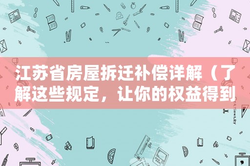 江蘇省房屋拆遷補(bǔ)償詳解（了解這些規(guī)定，讓你的權(quán)益得到保障）