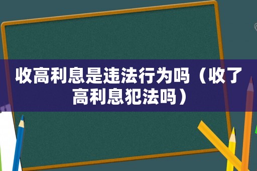 收高利息是違法行為嗎（收了高利息犯法嗎）