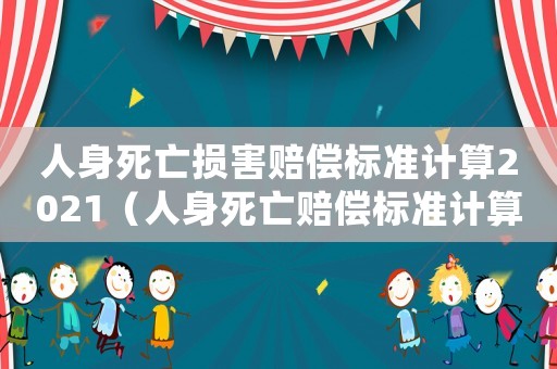 人身死亡損害賠償標(biāo)準(zhǔn)計算2021（人身死亡賠償標(biāo)準(zhǔn)計算公式）