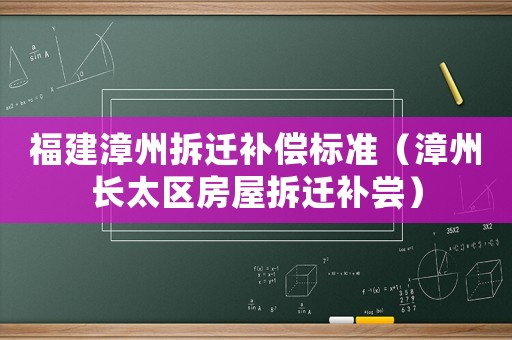 福建漳州拆遷補(bǔ)償標(biāo)準(zhǔn)（漳州長太區(qū)房屋拆遷補(bǔ)嘗）