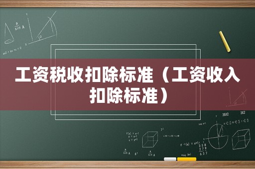 工資稅收扣除標(biāo)準(zhǔn)（工資收入扣除標(biāo)準(zhǔn)）