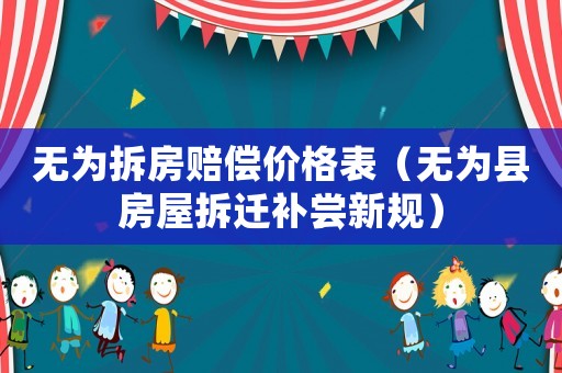 無為拆房賠償價格表（無為縣房屋拆遷補嘗新規(guī)）