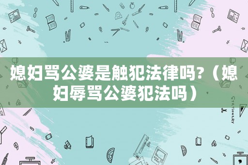 媳婦罵公婆是觸犯法律嗎?（媳婦辱罵公婆犯法嗎）