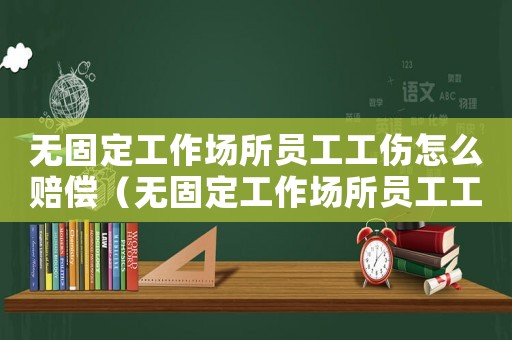無固定工作場所員工工傷怎么賠償（無固定工作場所員工工傷）