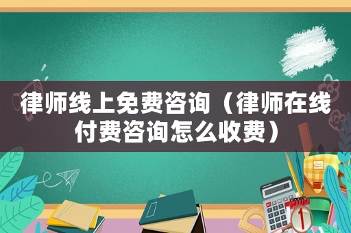 律師線上免費(fèi)咨詢(xún)（律師在線付費(fèi)咨詢(xún)?cè)趺词召M(fèi)）