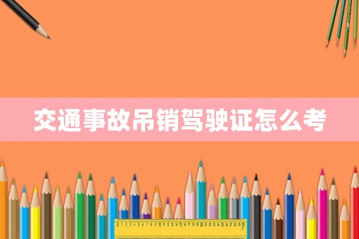 交通事故吊銷駕駛證怎么考
