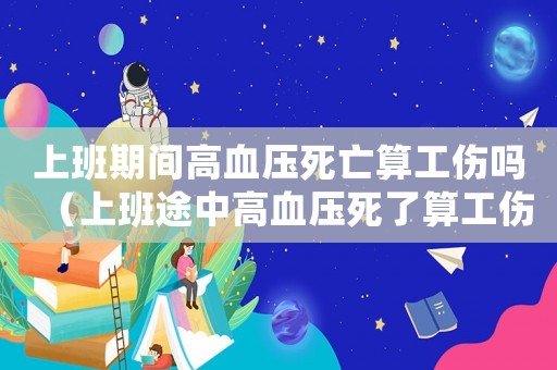上班期間高血壓死亡算工傷嗎（上班途中高血壓死了算工傷嗎）