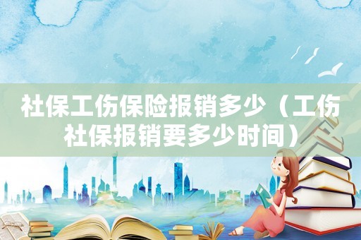 社保工傷保險報銷多少（工傷社保報銷要多少時間）