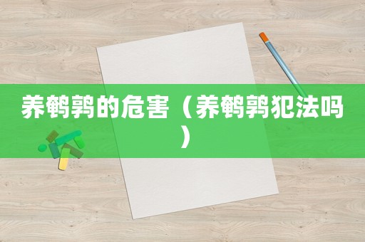 養(yǎng)鵪鶉的危害（養(yǎng)鵪鶉犯法嗎）