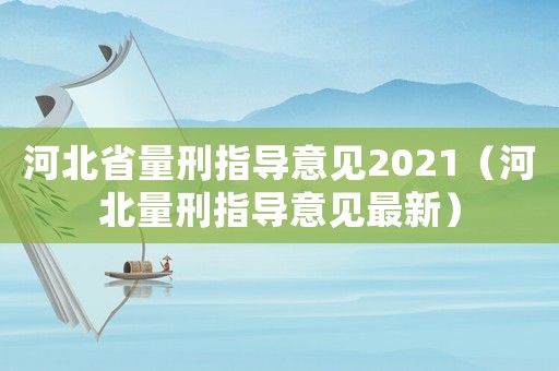 河北省量刑指導(dǎo)意見(jiàn)2021（河北量刑指導(dǎo)意見(jiàn)最新）
