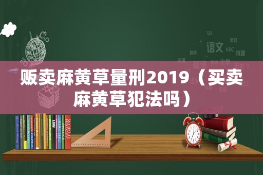 販賣麻黃草量刑2019（買賣麻黃草犯法嗎）