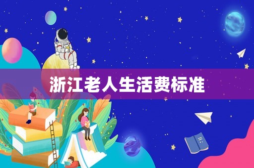 浙江老人生活費標(biāo)準(zhǔn)