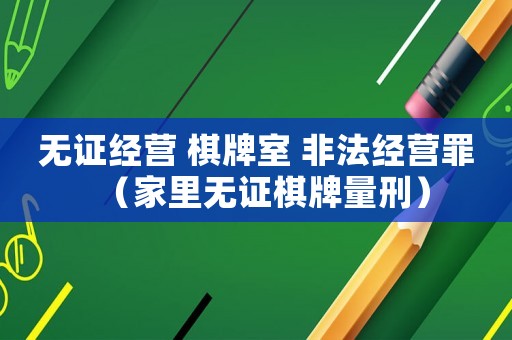 無證經(jīng)營 棋牌室 非法經(jīng)營罪（家里無證棋牌量刑）