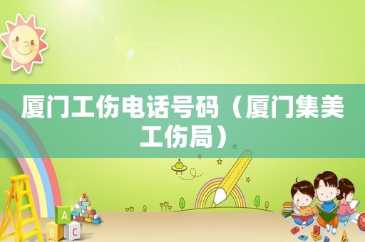 廈門工傷電話號(hào)碼（廈門集美工傷局）