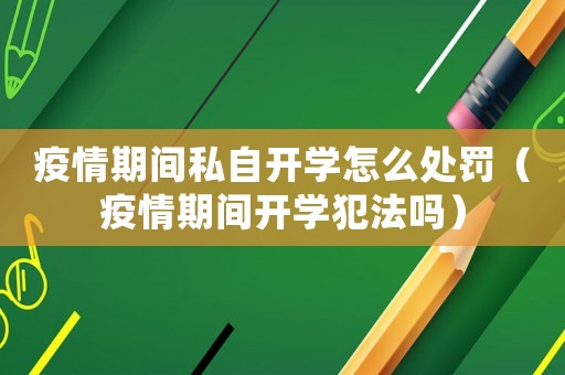 疫情期間私自開(kāi)學(xué)怎么處罰（疫情期間開(kāi)學(xué)犯法嗎）