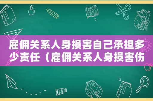 雇傭關(guān)系人身損害自己承擔(dān)多少責(zé)任（雇傭關(guān)系人身損害傷殘鑒定標(biāo)準(zhǔn)）