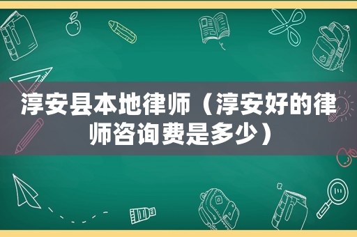 淳安縣本地律師（淳安好的律師咨詢費(fèi)是多少）