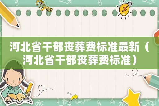 河北省干部喪葬費(fèi)標(biāo)準(zhǔn)最新（河北省干部喪葬費(fèi)標(biāo)準(zhǔn)）