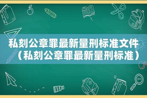 私刻公章罪最新量刑標(biāo)準(zhǔn)文件（私刻公章罪最新量刑標(biāo)準(zhǔn)）