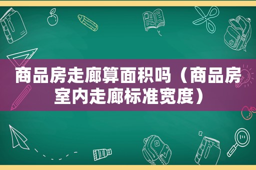 商品房走廊算面積嗎（商品房室內(nèi)走廊標(biāo)準(zhǔn)寬度）