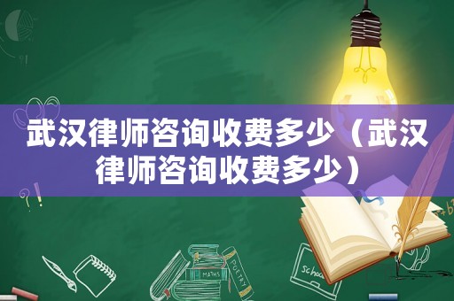 武漢律師咨詢收費多少（武漢律師咨詢收費多少）