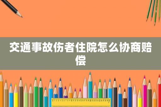交通事故傷者住院怎么協(xié)商賠償