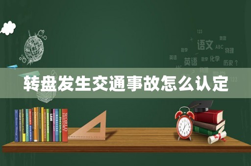 轉(zhuǎn)盤發(fā)生交通事故怎么認(rèn)定