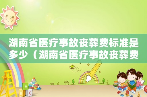 湖南省醫(yī)療事故喪葬費標(biāo)準是多少（湖南省醫(yī)療事故喪葬費標(biāo)準）