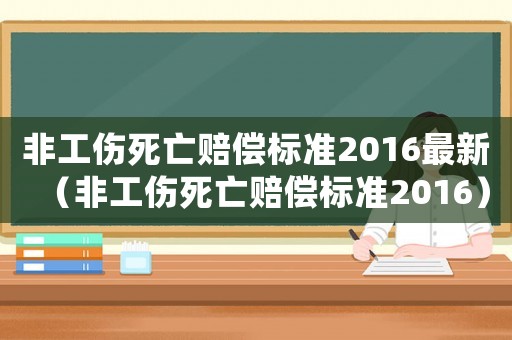 非工傷死亡賠償標(biāo)準(zhǔn)2016最新（非工傷死亡賠償標(biāo)準(zhǔn)2016）