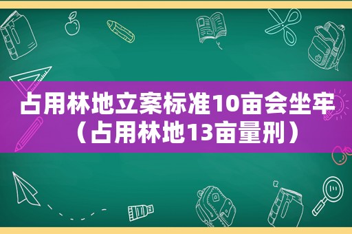 占用林地立案標(biāo)準(zhǔn)10畝會坐牢（占用林地13畝量刑）