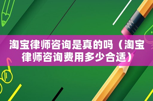 淘寶律師咨詢是真的嗎（淘寶律師咨詢費用多少合適）