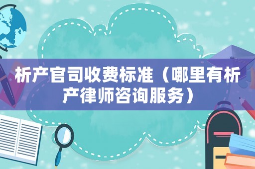 析產(chǎn)官司收費(fèi)標(biāo)準(zhǔn)（哪里有析產(chǎn)律師咨詢服務(wù)）