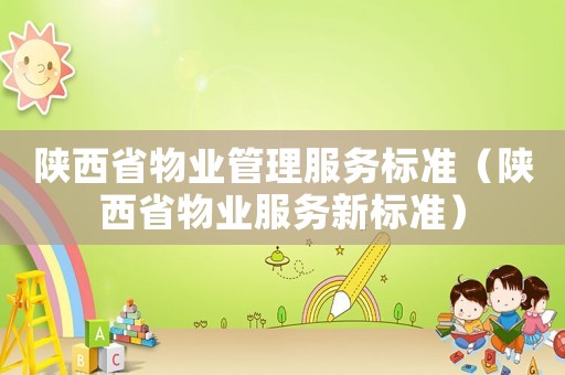 陜西省物業(yè)管理服務(wù)標(biāo)準(zhǔn)（陜西省物業(yè)服務(wù)新標(biāo)準(zhǔn)）