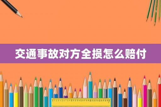 交通事故對(duì)方全損怎么賠付
