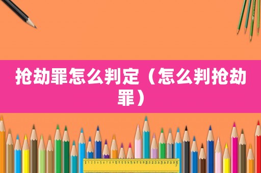 搶劫罪怎么判定（怎么判搶劫罪）