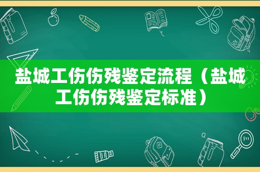 鹽城工傷傷殘鑒定流程（鹽城工傷傷殘鑒定標(biāo)準(zhǔn)）