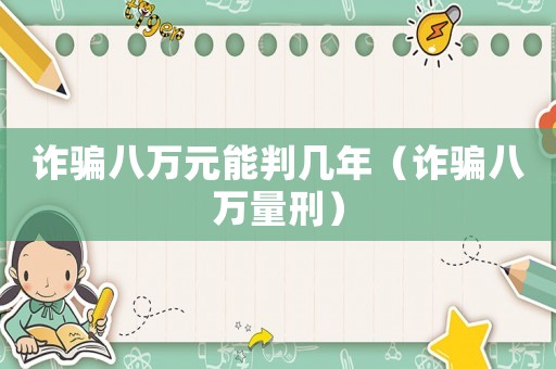 詐騙八萬元能判幾年（詐騙八萬量刑）