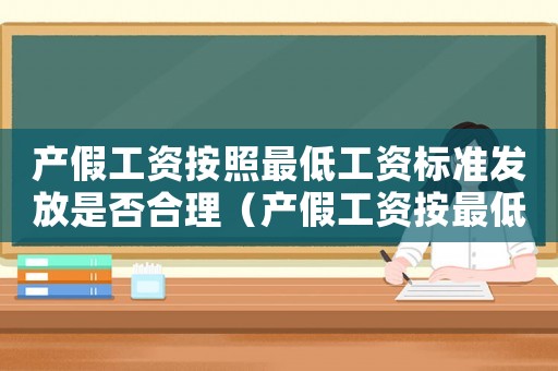 產(chǎn)假工資按照最低工資標(biāo)準(zhǔn)發(fā)放是否合理（產(chǎn)假工資按最低工資標(biāo)準(zhǔn)的50%）