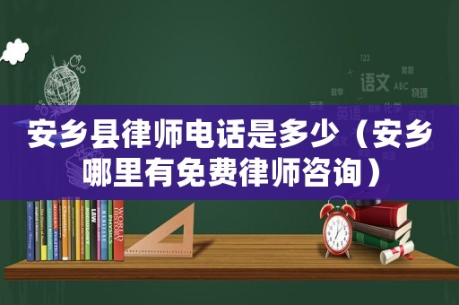 安鄉(xiāng)縣律師電話是多少（安鄉(xiāng)哪里有免費(fèi)律師咨詢）