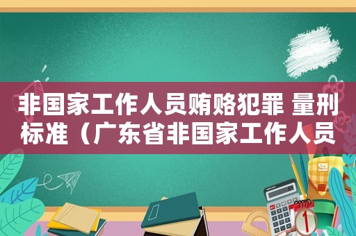 非國家工作人員賄賂犯罪 量刑標準（廣東省非國家工作人員受賄罪量刑標準）