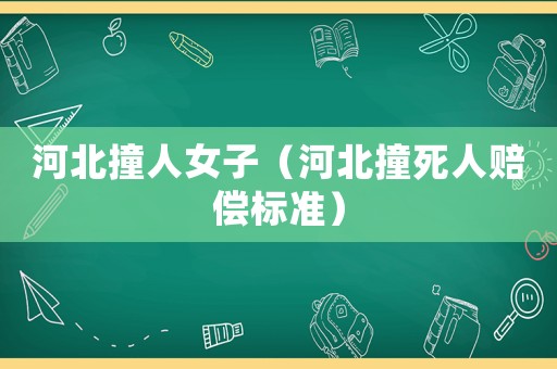 河北撞人女子（河北撞死人賠償標(biāo)準(zhǔn)）