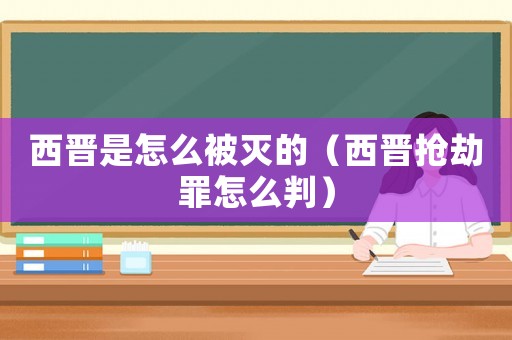 西晉是怎么被滅的（西晉搶劫罪怎么判）