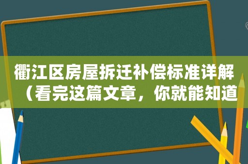 衢江區(qū)房屋拆遷補(bǔ)償標(biāo)準(zhǔn)詳解（看完這篇文章，你就能知道該怎么主張自己的權(quán)益了）
