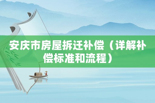 安慶市房屋拆遷補償（詳解補償標準和流程）